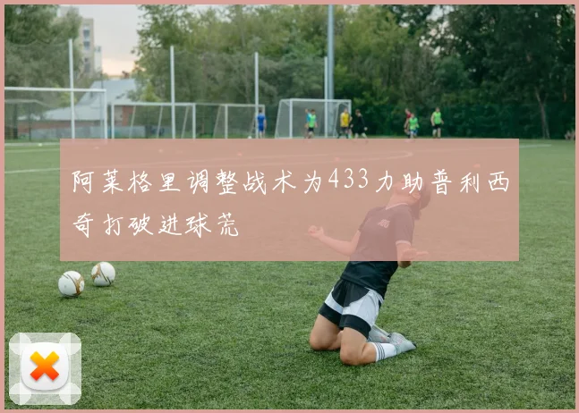 阿莱格里调整战术为433力助普利西奇打破进球荒