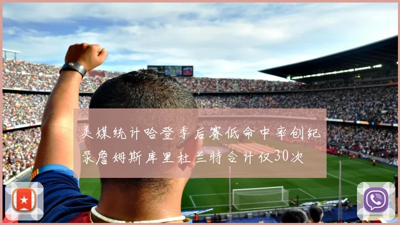 美媒统计哈登季后赛低命中率创纪录詹姆斯库里杜兰特合计仅30次