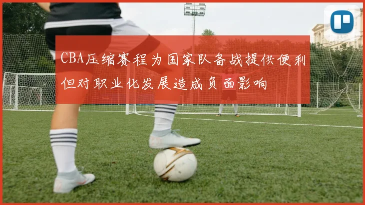CBA压缩赛程为国家队备战提供便利但对职业化发展造成负面影响