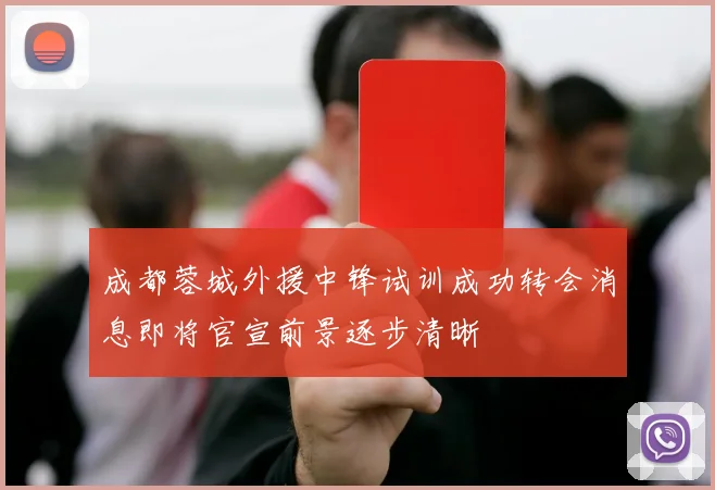 成都蓉城外援中锋试训成功转会消息即将官宣前景逐步清晰